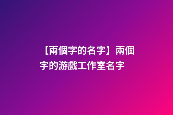 【兩個字的名字】兩個字的游戲工作室名字-第1張-公司起名-玄機派