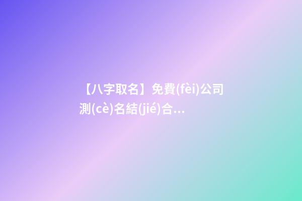 【八字取名】免費(fèi)公司測(cè)名結(jié)合八字