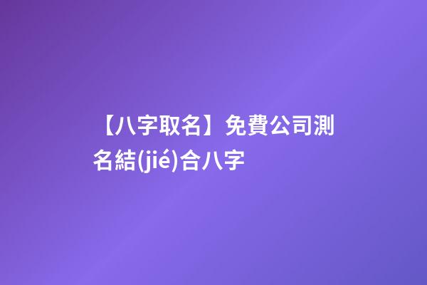 【八字取名】免費公司測名結(jié)合八字