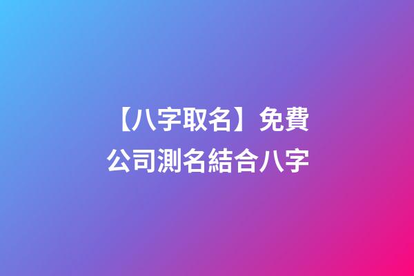 【八字取名】免費公司測名結合八字