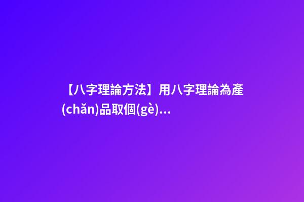 【八字理論方法】用八字理論為產(chǎn)品取個(gè)好名字