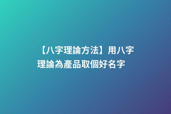 【八字理論方法】用八字理論為產品取個好名字-第1張-公司起名-玄機派