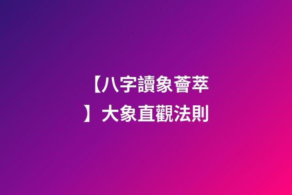 【八字讀象薈萃】大象直觀法則