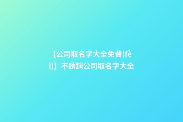 【公司取名字大全免費(fèi)】不銹鋼公司取名字大全