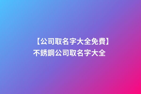 【公司取名字大全免費】不銹鋼公司取名字大全