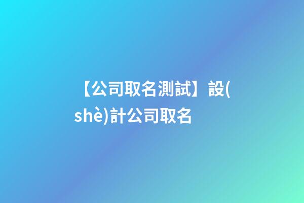 【公司取名測試】設(shè)計公司取名