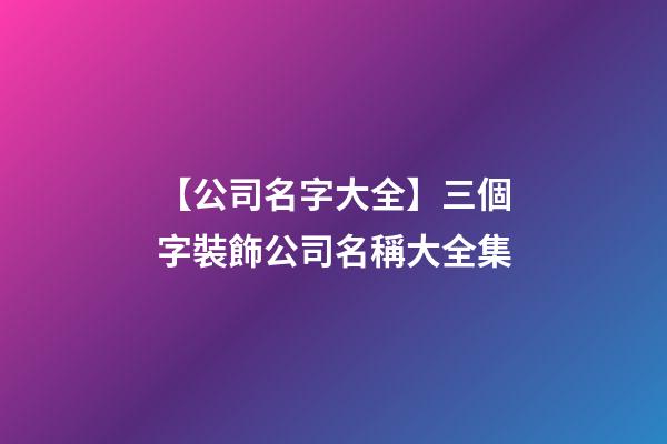 【公司名字大全】三個字裝飾公司名稱大全集-第1張-公司起名-玄機派