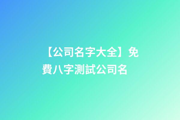 【公司名字大全】免費八字測試公司名-第1張-公司起名-玄機派