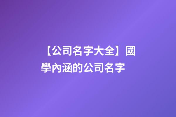 【公司名字大全】國學內涵的公司名字-第1張-公司起名-玄機派