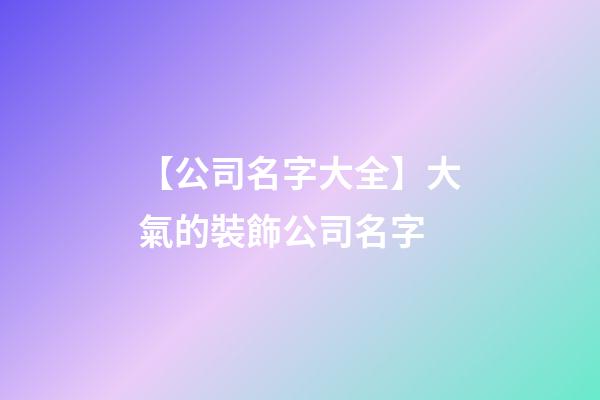 【公司名字大全】大氣的裝飾公司名字