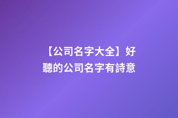 【公司名字大全】好聽的公司名字有詩意-第1張-公司起名-玄機派