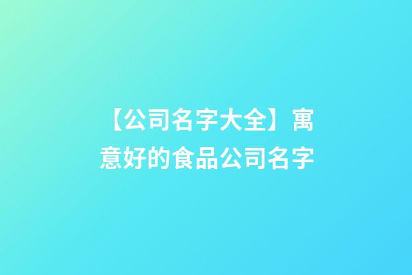 【公司名字大全】寓意好的食品公司名字-第1張-公司起名-玄機派