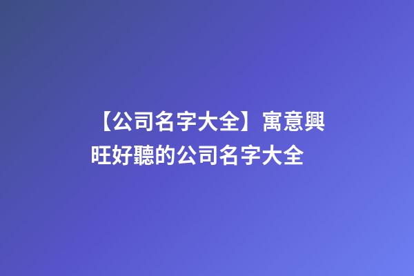 【公司名字大全】寓意興旺好聽的公司名字大全-第1張-公司起名-玄機(jī)派