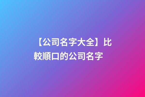 【公司名字大全】比較順口的公司名字-第1張-公司起名-玄機派