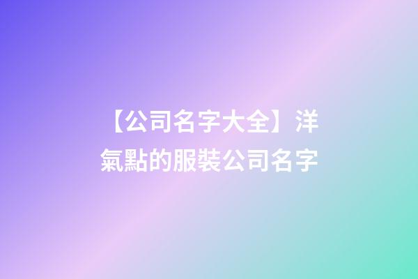 【公司名字大全】洋氣點的服裝公司名字