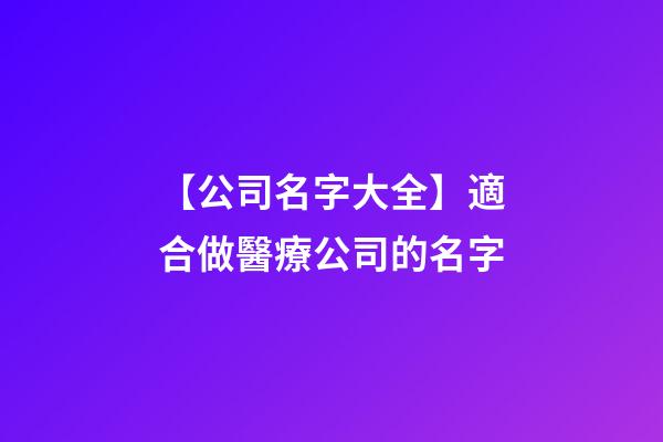 【公司名字大全】適合做醫療公司的名字-第1張-公司起名-玄機派
