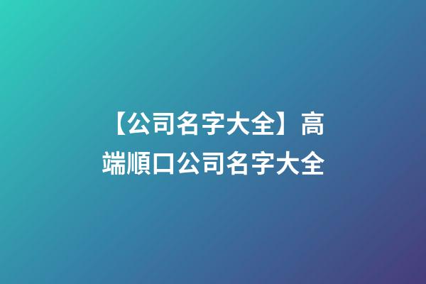 【公司名字大全】高端順口公司名字大全-第1張-公司起名-玄機(jī)派