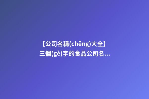 【公司名稱(chēng)大全】三個(gè)字的食品公司名稱(chēng)