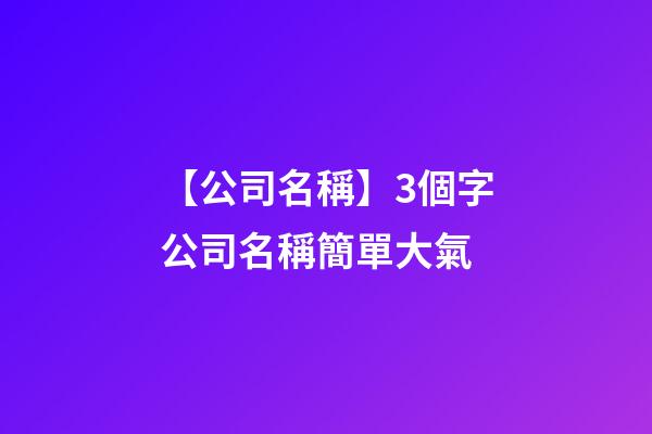 【公司名稱】3個字公司名稱簡單大氣-第1張-公司起名-玄機派
