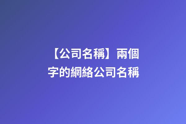 【公司名稱】兩個字的網絡公司名稱