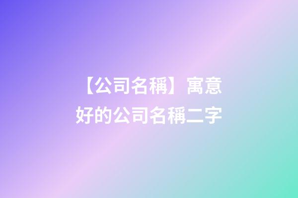 【公司名稱】寓意好的公司名稱二字