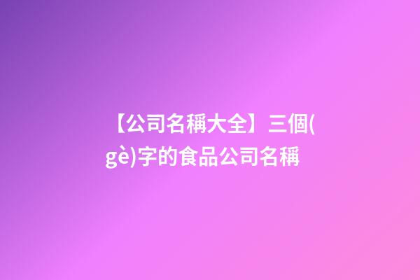 【公司名稱大全】三個(gè)字的食品公司名稱
