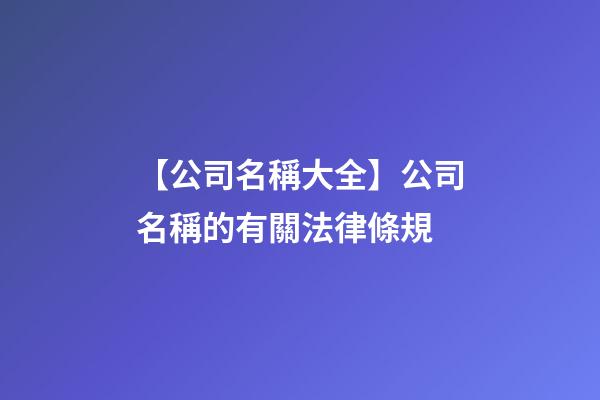 【公司名稱大全】公司名稱的有關法律條規-第1張-公司起名-玄機派