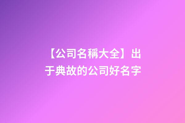 【公司名稱大全】出于典故的公司好名字-第1張-公司起名-玄機派