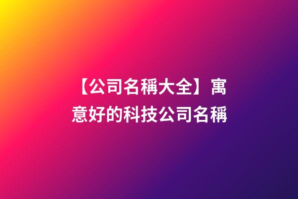 【公司名稱大全】寓意好的科技公司名稱