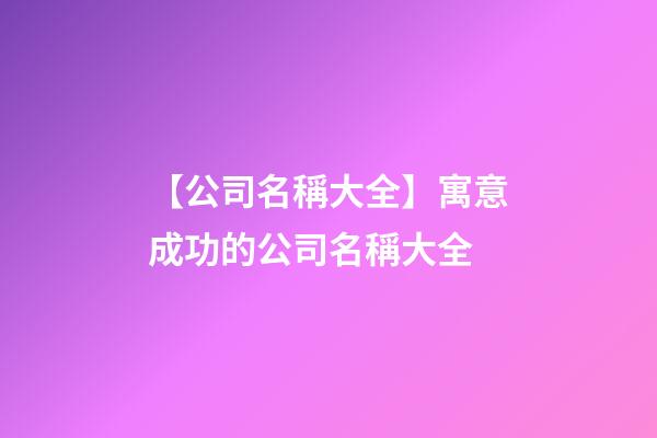 【公司名稱大全】寓意成功的公司名稱大全