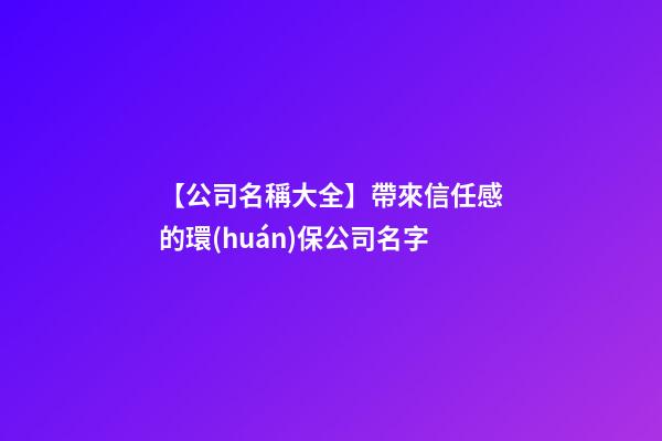 【公司名稱大全】帶來信任感的環(huán)保公司名字