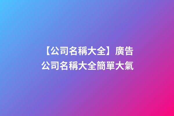 【公司名稱大全】廣告公司名稱大全簡單大氣