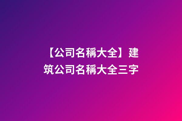 【公司名稱大全】建筑公司名稱大全三字