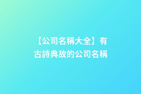 【公司名稱大全】有古詩典故的公司名稱-第1張-公司起名-玄機派