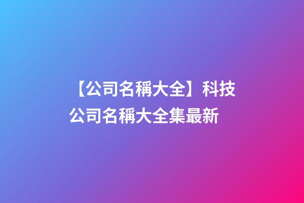 【公司名稱大全】科技公司名稱大全集最新