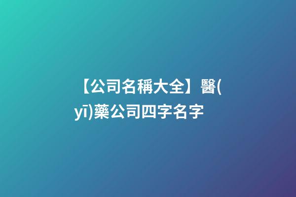 【公司名稱大全】醫(yī)藥公司四字名字-第1張-公司起名-玄機派