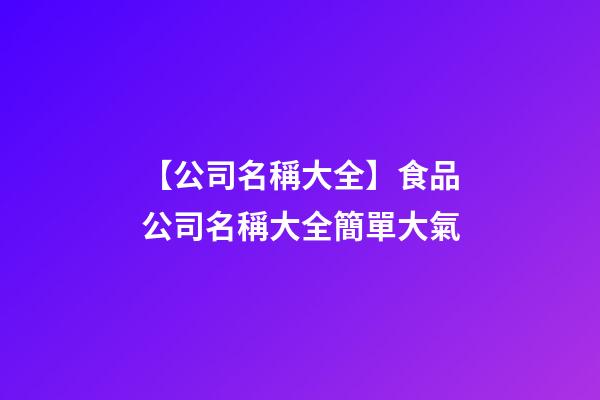 【公司名稱大全】食品公司名稱大全簡單大氣-第1張-公司起名-玄機派