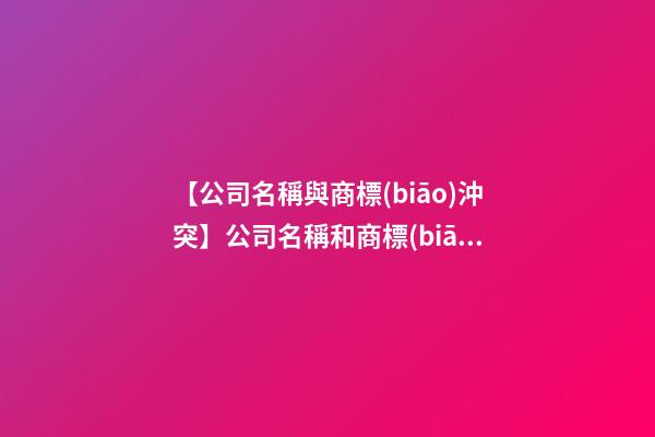 【公司名稱與商標(biāo)沖突】公司名稱和商標(biāo)名是一回事嗎？-第1張-公司起名-玄機派