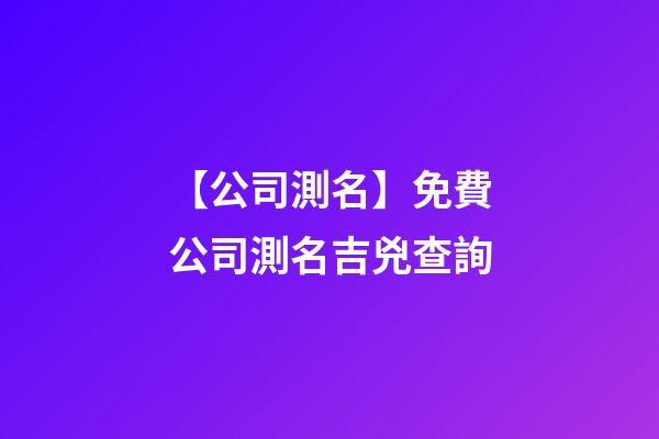 【公司測名】免費公司測名吉兇查詢