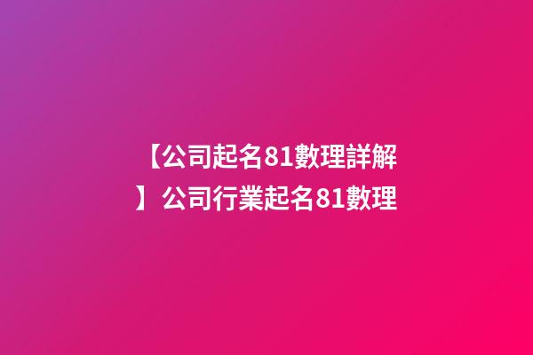 【公司起名81數理詳解】公司行業起名81數理-第1張-公司起名-玄機派