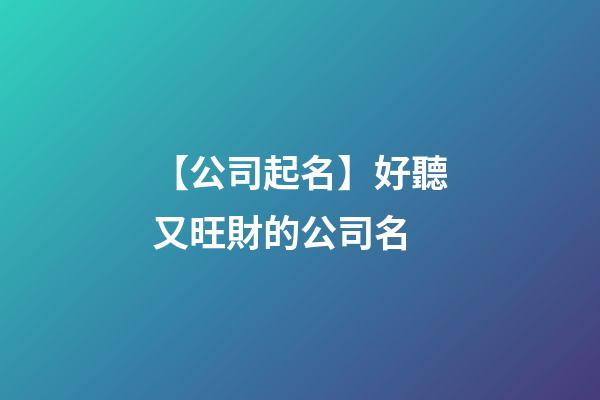 【公司起名】好聽又旺財的公司名