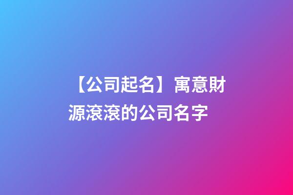 【公司起名】寓意財源滾滾的公司名字