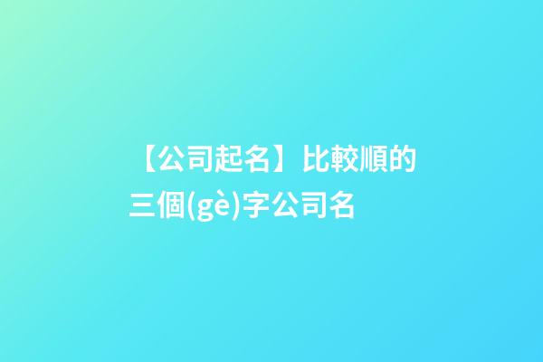 【公司起名】比較順的三個(gè)字公司名