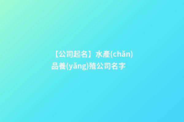 【公司起名】水產(chǎn)品養(yǎng)殖公司名字-第1張-公司起名-玄機(jī)派