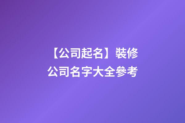 【公司起名】裝修公司名字大全參考-第1張-公司起名-玄機派