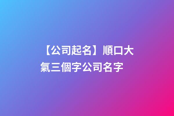 【公司起名】順口大氣三個字公司名字-第1張-公司起名-玄機派