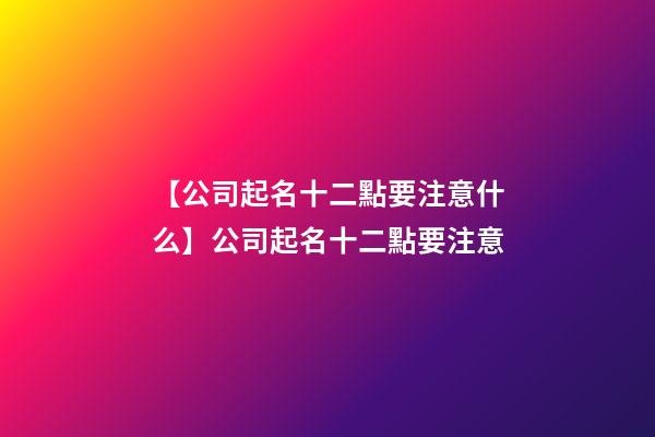 【公司起名十二點要注意什么】公司起名十二點要注意-第1張-公司起名-玄機派