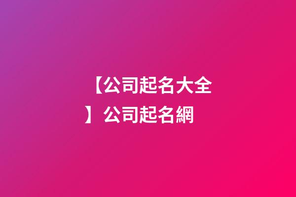 【公司起名大全】公司起名網