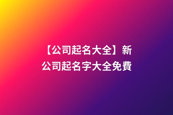 【公司起名大全】新公司起名字大全免費