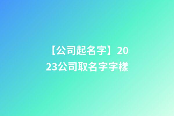 【公司起名字】2023公司取名字字樣-第1張-公司起名-玄機(jī)派